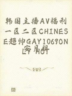 韩国主播AV福利一区二区CHINESE超帅GAY1069ONLY HOT